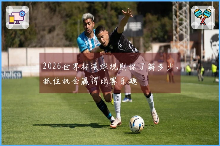 2026世界杯滚球规则你了解多少，抓住机会赢得比赛乐趣