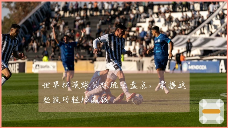 世界杯滚球买球玩法盘点，掌握这些技巧轻松赢钱