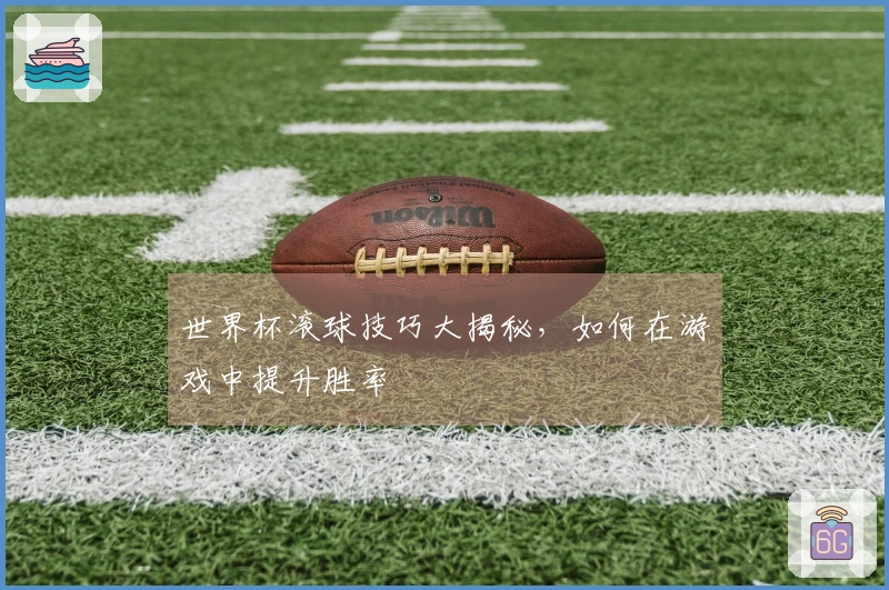 世界杯滚球技巧大揭秘，如何在游戏中提升胜率