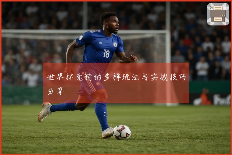世界杯竞猜的多样玩法与实战技巧分享