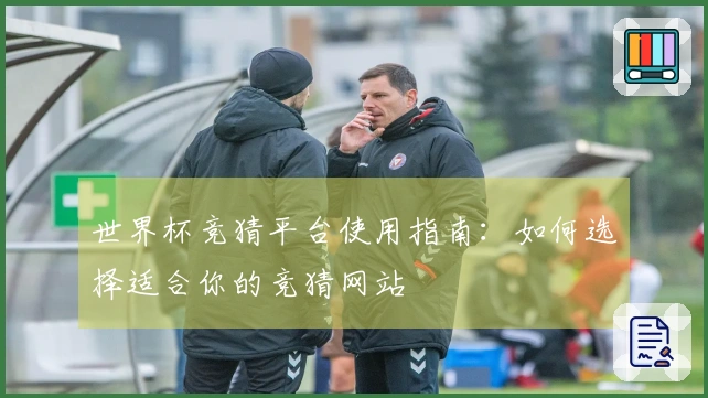 世界杯竞猜平台使用指南：如何选择适合你的竞猜网站