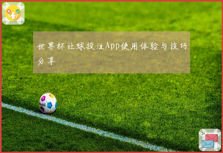 世界杯让球投注App使用体验与技巧分享