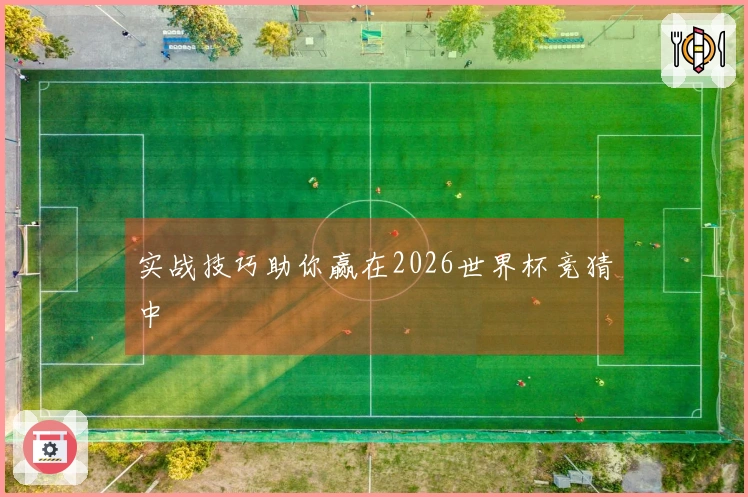 实战技巧助你赢在2026世界杯竞猜中