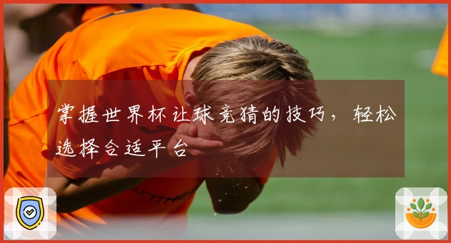 掌握世界杯让球竞猜的技巧，轻松选择合适平台