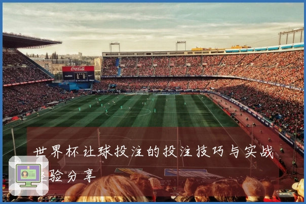 世界杯让球投注的投注技巧与实战经验分享
