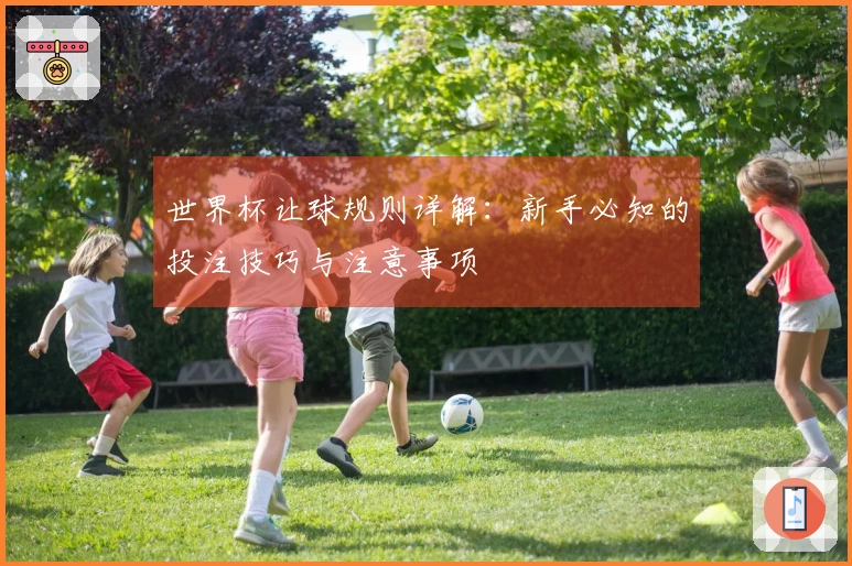 世界杯让球规则详解：新手必知的投注技巧与注意事项