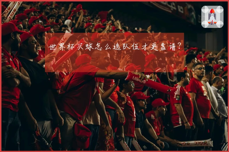 世界杯买球怎么选队伍才更靠谱？