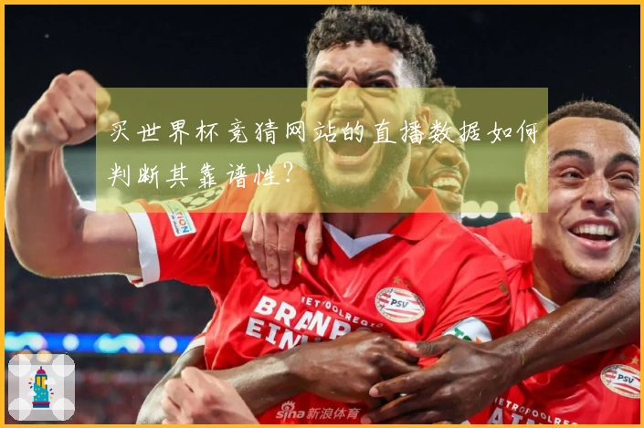 买世界杯竞猜网站的直播数据如何判断其靠谱性？