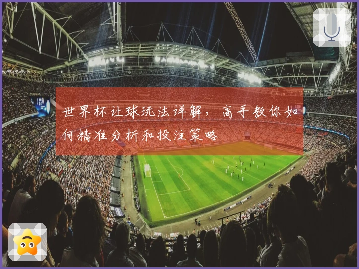 世界杯让球玩法详解，高手教你如何精准分析和投注策略
