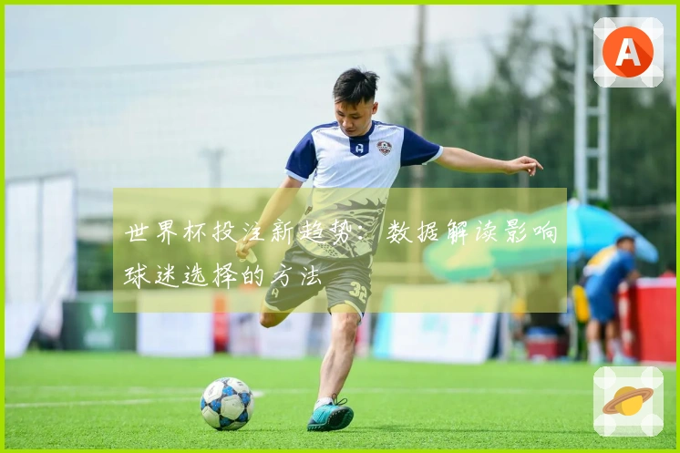 世界杯投注新趋势：数据解读影响球迷选择的方法