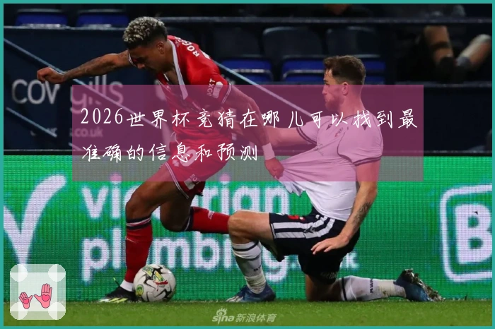 2026世界杯竞猜在哪儿可以找到最准确的信息和预测
