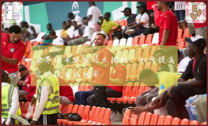 世界杯滚球技巧大揭秘，如何提高你的投注成功率