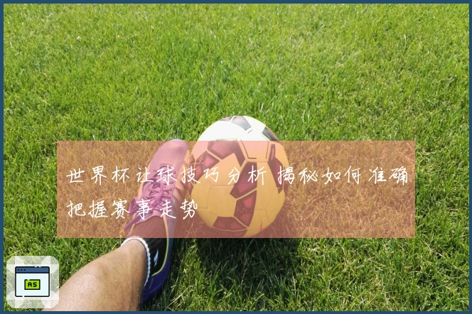 世界杯让球技巧分析 揭秘如何准确把握赛事走势