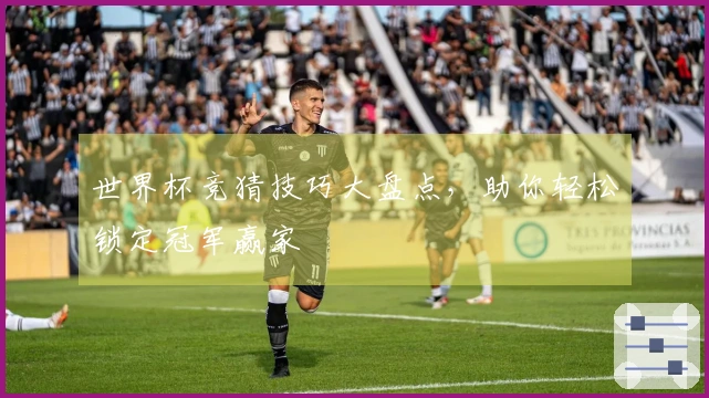 世界杯竞猜技巧大盘点，助你轻松锁定冠军赢家