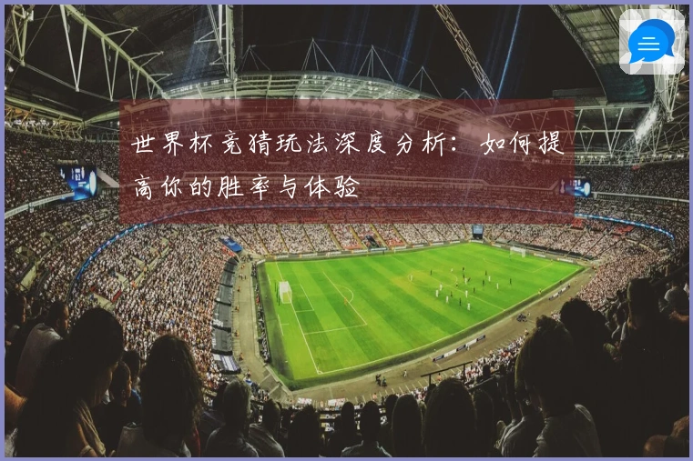 世界杯竞猜玩法深度分析：如何提高你的胜率与体验
