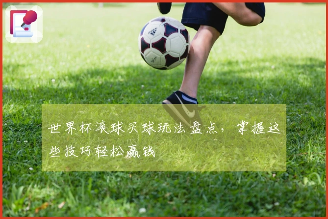 世界杯滚球买球玩法盘点，掌握这些技巧轻松赢钱