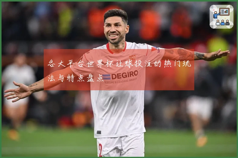 各大平台世界杯让球投注的热门玩法与特点盘点