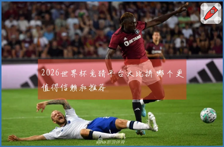 2026世界杯竞猜平台大比拼 哪个更值得信赖和推荐