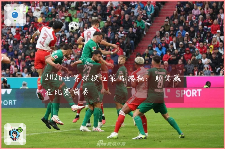 2026世界杯投注策略揭秘，助你赢在比赛前奏