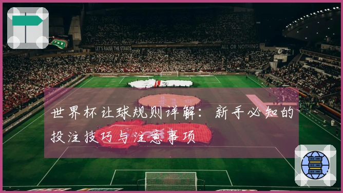 世界杯让球规则详解：新手必知的投注技巧与注意事项