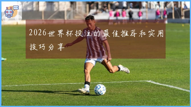 2026世界杯投注的最佳推荐和实用技巧分享
