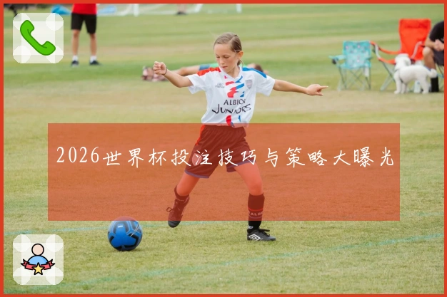 2026世界杯投注技巧与策略大曝光