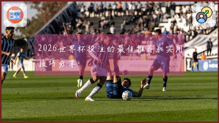 2026世界杯投注的最佳推荐和实用技巧分享